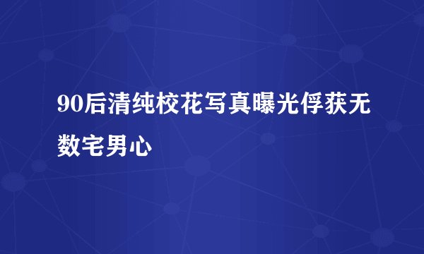 90后清纯校花写真曝光俘获无数宅男心