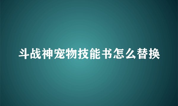斗战神宠物技能书怎么替换
