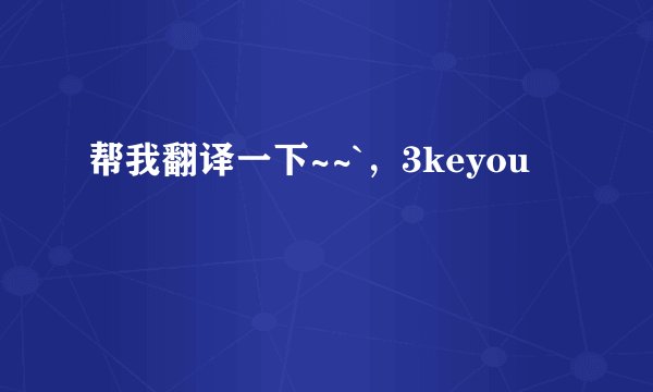 帮我翻译一下~~`，3keyou