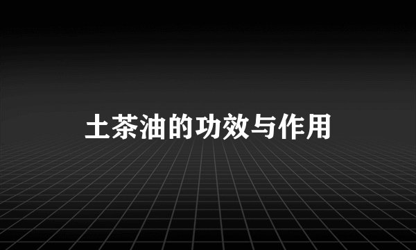 土茶油的功效与作用