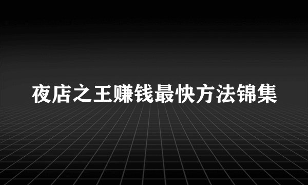 夜店之王赚钱最快方法锦集