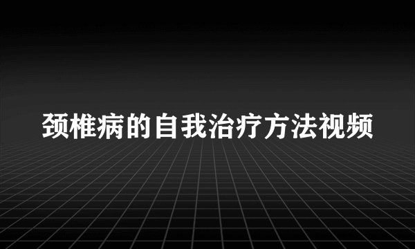 颈椎病的自我治疗方法视频