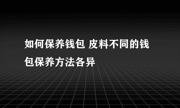 如何保养钱包 皮料不同的钱包保养方法各异