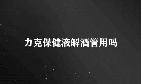 力克保健液解酒管用吗