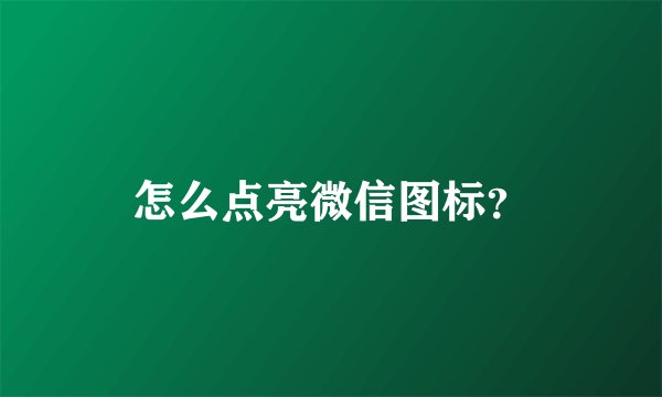 怎么点亮微信图标？