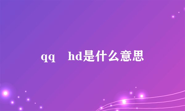 qq hd是什么意思