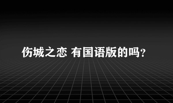 伤城之恋 有国语版的吗？