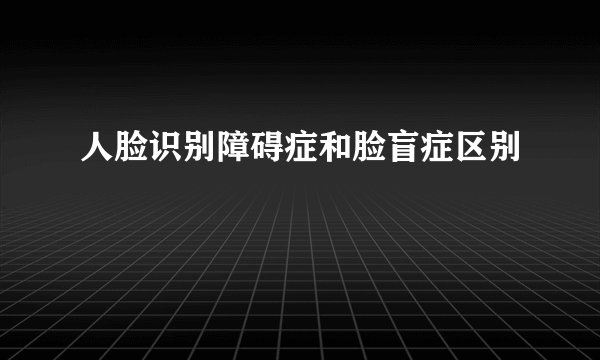 人脸识别障碍症和脸盲症区别