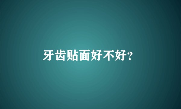 牙齿贴面好不好？
