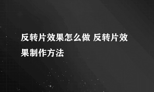 反转片效果怎么做 反转片效果制作方法