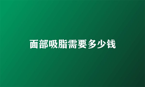 面部吸脂需要多少钱