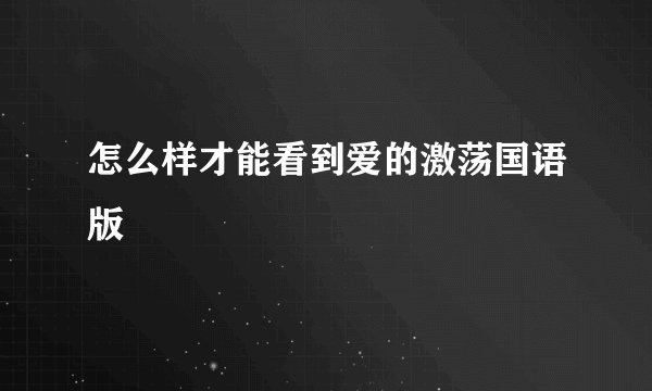 怎么样才能看到爱的激荡国语版