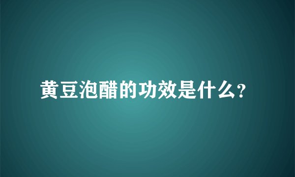 黄豆泡醋的功效是什么？
