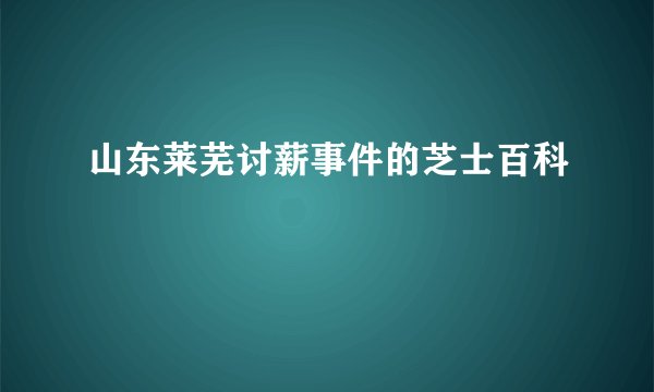山东莱芜讨薪事件的芝士百科