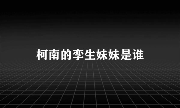柯南的孪生妹妹是谁
