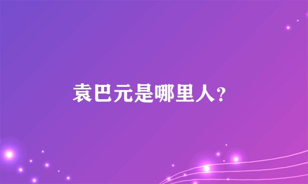袁巴元是哪里人？