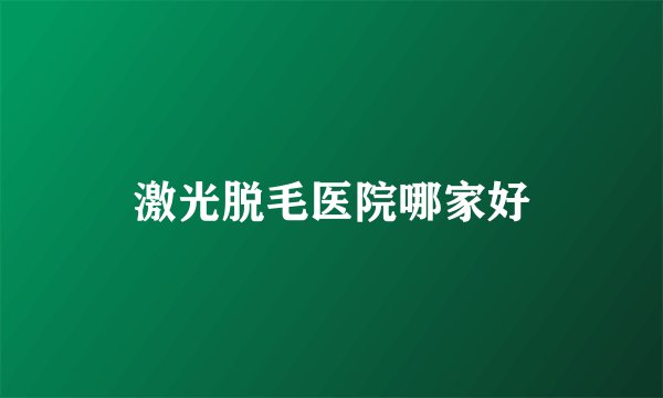 激光脱毛医院哪家好