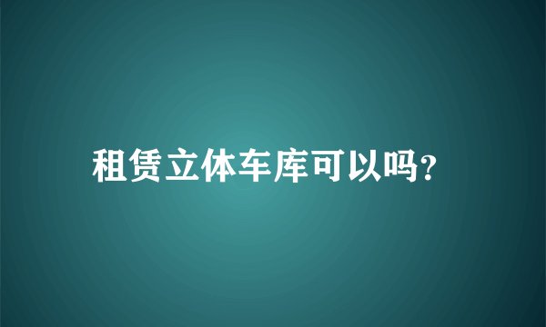 租赁立体车库可以吗?