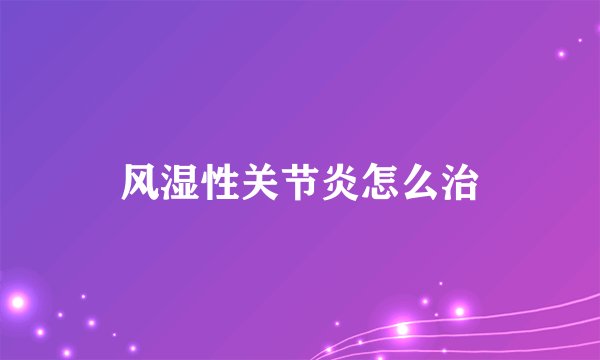 风湿性关节炎怎么治