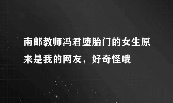 南邮教师冯君堕胎门的女生原来是我的网友，好奇怪哦