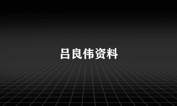 吕良伟资料