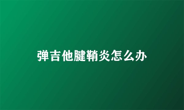 弹吉他腱鞘炎怎么办