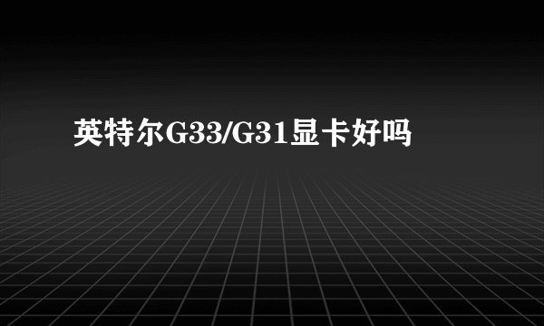 英特尔G33/G31显卡好吗