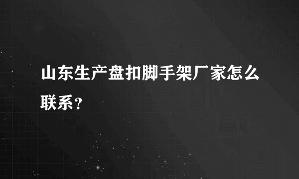 山东生产盘扣脚手架厂家怎么联系？
