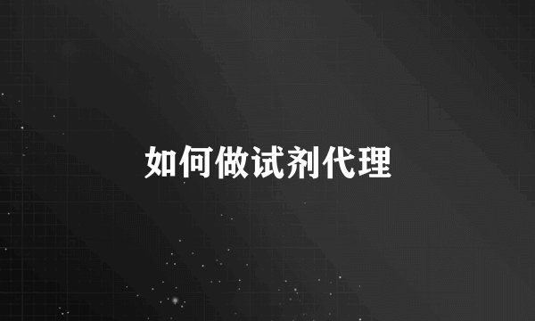 如何做试剂代理