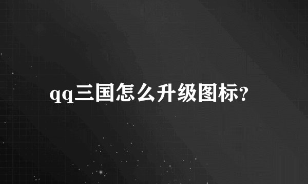 qq三国怎么升级图标？