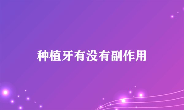 种植牙有没有副作用