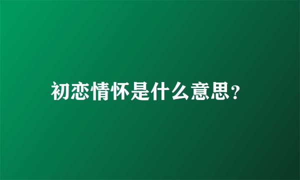 初恋情怀是什么意思？
