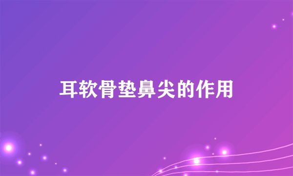 耳软骨垫鼻尖的作用