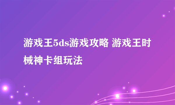 游戏王5ds游戏攻略 游戏王时械神卡组玩法