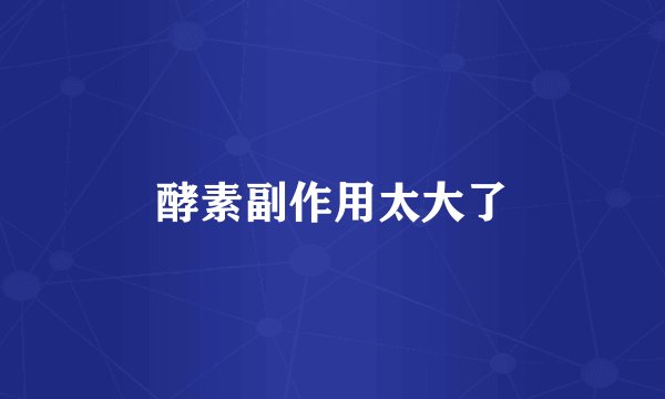酵素副作用太大了