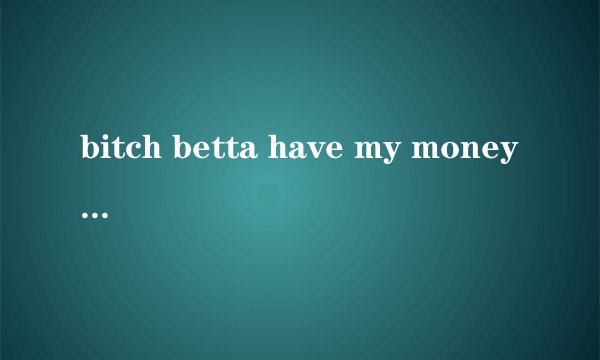 bitch betta have my money这首歌的歌词翻译是什麼?