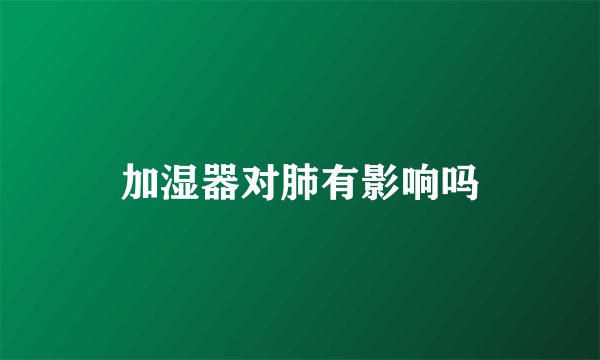 加湿器对肺有影响吗