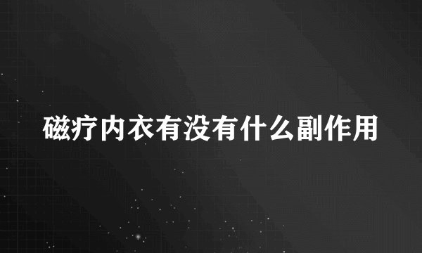 磁疗内衣有没有什么副作用