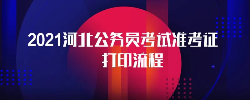 2021河北公务员考试准考证打印流程