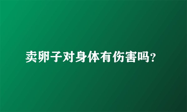 卖卵子对身体有伤害吗?