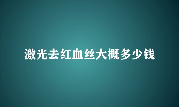 激光去红血丝大概多少钱