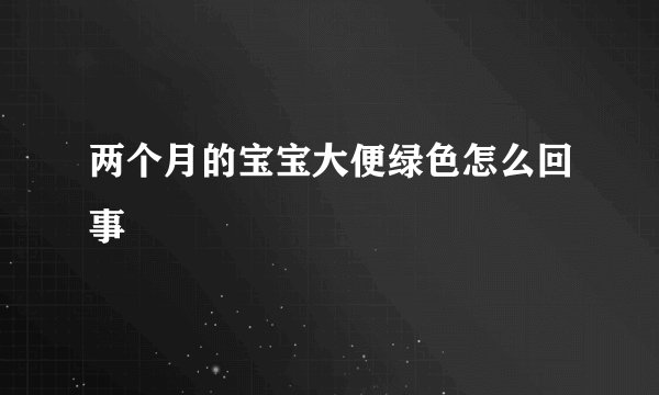 两个月的宝宝大便绿色怎么回事