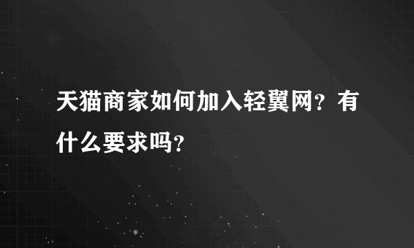 天猫商家如何加入轻翼网？有什么要求吗？