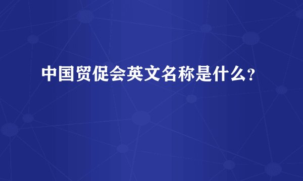中国贸促会英文名称是什么？