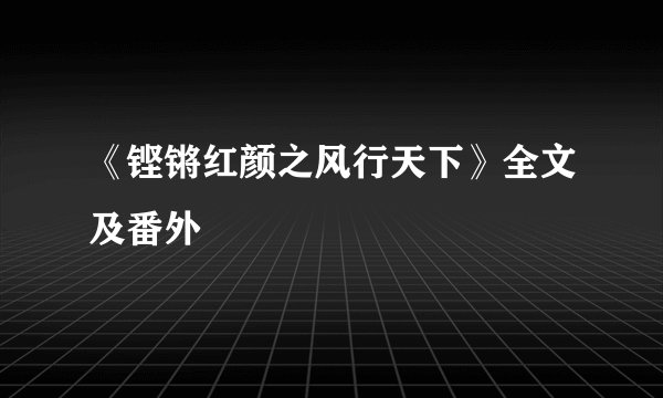 《铿锵红颜之风行天下》全文及番外
