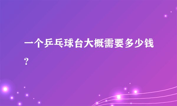 一个乒乓球台大概需要多少钱？