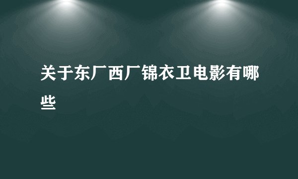 关于东厂西厂锦衣卫电影有哪些