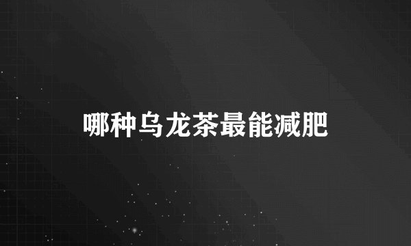 哪种乌龙茶最能减肥