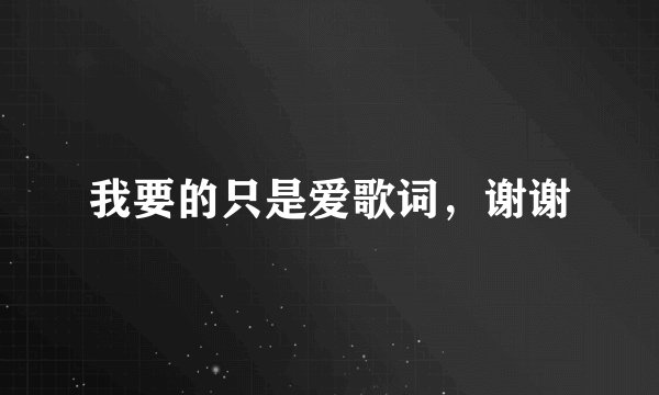 我要的只是爱歌词，谢谢