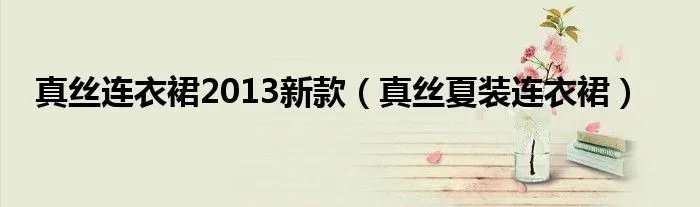 真丝连衣裙2013新款(真丝夏装连衣裙)